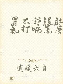 胃不舒服肚子胀气打嗝怎么办