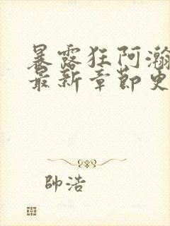 暴露狂阿瀚小说最新章节更新时间与