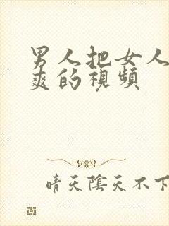 男人把女人操到爽的视频