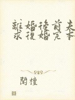 离婚后前夫哭着求复婚完本