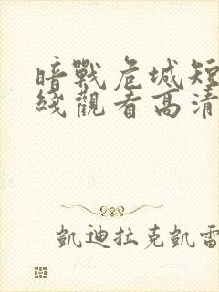 暗战危城短剧在线观看高清完整免费