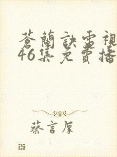 苍兰诀电视剧第46集免费播放流畅