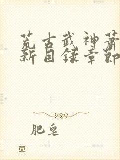 荒古武神萧云最新目录章节