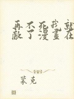 再不死我就真无敌了漫画在线观看