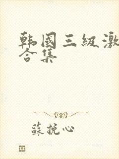 韩国三级激情大合集