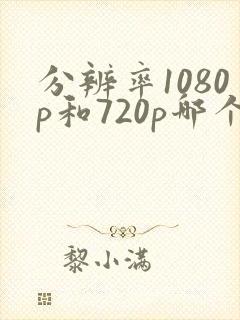 分辨率1080p和720p哪个好