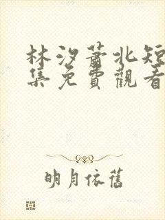 林汐萧北短剧全集免费观看