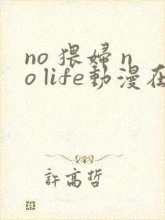 no 猥妇 no life动漫在线