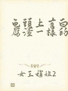 龟头上有白色豆腐渣一样的东西还有瘙痒