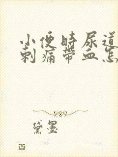 小便时尿道灼热刺痛带血怎么回事