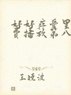 好好疼爱里面免费播放第八集