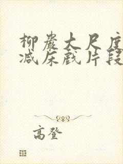 柳岩大尺度无删减床戏片段