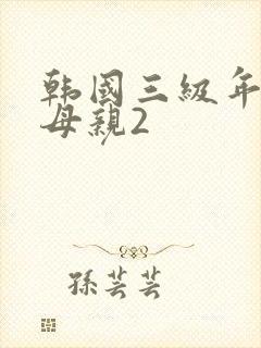 韩国三级年轻的母亲2