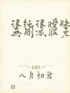 很纯很暧昧漫画无删减版免费阅读