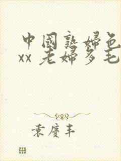 中国熟妇色xxxx 老妇多毛