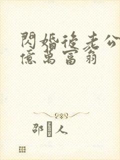 闪婚后老公竟是亿万富翁