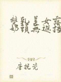 双乳美女露出双奶头无遮挡