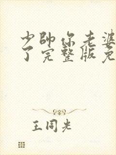 少帅你老婆又跑了完整版免费观看