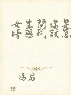 女生问你是不是暗恋我该怎么回答