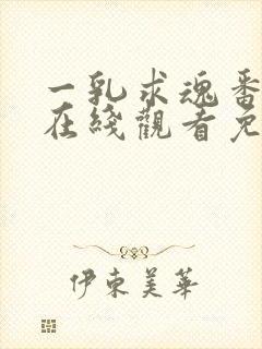 一乳求魂番外篇在线观看免费