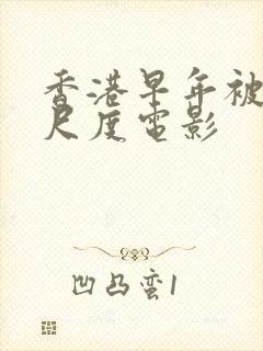 香港早年被禁大尺度电影