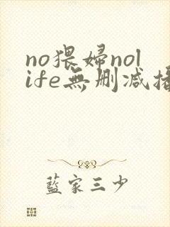 no猥妇nolife无删减播放