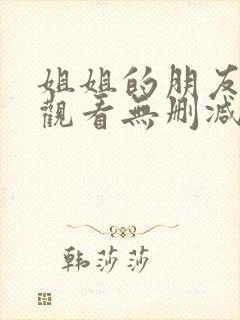 姐姐的朋友在线观看无删减