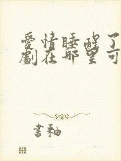 爱情睡醒了电视剧在哪里可以看