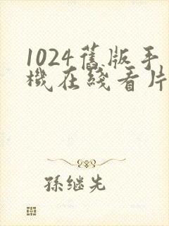 1024旧版手机在线看片