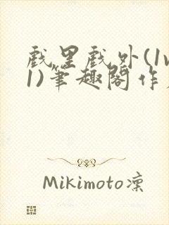 戏里戏外(1v1)笔趣阁作者:苏玛丽