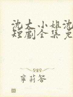 沈大小姐沈唯一短剧全集免费观看