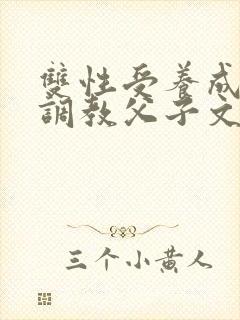 双性受养成生子调教父子文
