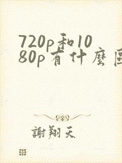 720p和1080p有什么区别