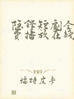 隐锋短剧全集免费播放在线观看