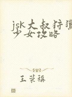 jsk大叔狩猎少女攻略