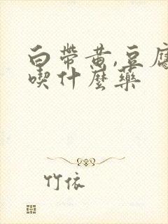 白带黄,豆腐渣吃什么药