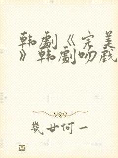 韩剧《完美伴侣》韩剧吻戏