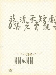 苏清禾短剧100集免费观看