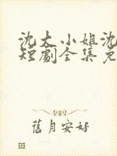 沈大小姐沈唯一短剧全集免费观看