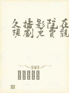 久播影院在线电视剧免费观看