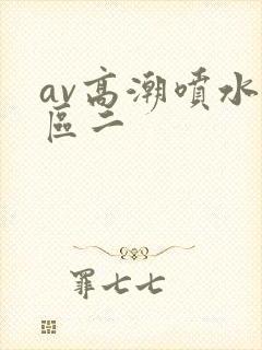 av高潮喷水一区二