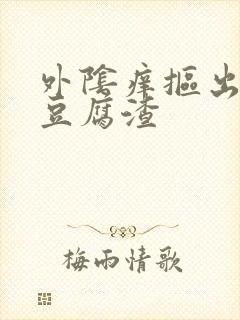 外阴痒抠出白色豆腐渣