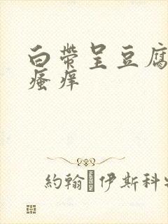 白带呈豆腐渣状瘙痒封面