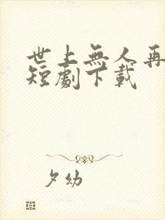 世上无人再似她短剧下载