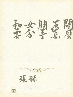 和女朋友闹别扭要分手怎么办