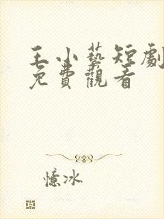 王小艺短剧全集免费观看