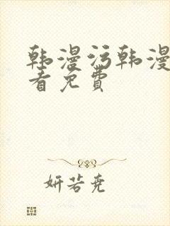 韩漫污韩漫在线看免费