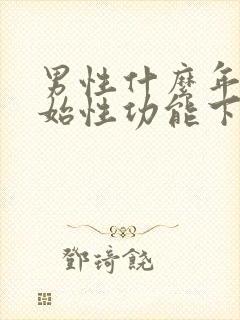 男性什么年龄开始性功能下降