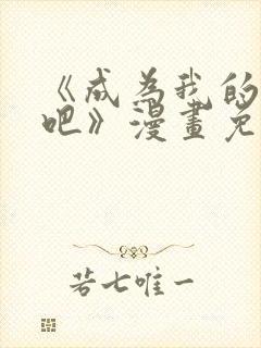 《成为我的家人吧》漫画免费观看