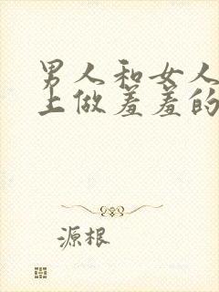 男人和女人在床上做羞羞的事